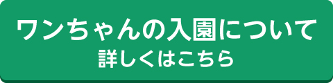 ワンちゃん入園詳細はこちら