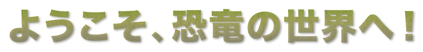 ようこそ恐竜の世界へ